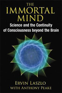 The Immortal Mind : Science and the Continuity of Consciousness beyond the Brain - Ervin Laszlo