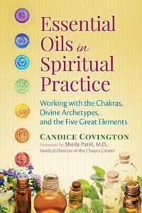 Essential Oils in Spiritual Practice : Working with the Chakras, Divine Archetypes, and the Five Great Elements - Candice Covington