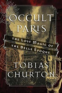 Occult Paris : The Lost Magic of the Belle Epoque - Tobias Churton