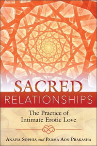 Sacred Relationships : The Practice of Intimate Erotic Love - Anaiya Sophia