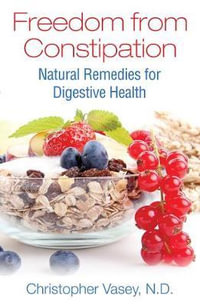 Freedom from Constipation : Natural Remedies for Digestive Health - Christopher Vasey