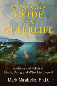 A Traveler's Guide to the Afterlife : Traditions and Beliefs on Death, Dying, and What Lies Beyond - Mark Mirabello