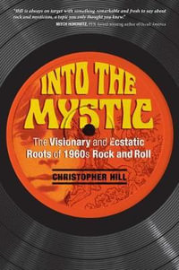 Into the Mystic : The Visionary and Ecstatic Roots of 1960s Rock and Roll - Christopher Hill