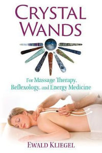 Crystal Wands : For Massage Therapy, Reflexology, and Energy Medicine - Ewald Kliegel