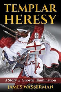 Templar Heresy : A Story of Gnostic Illumination - James Wasserman