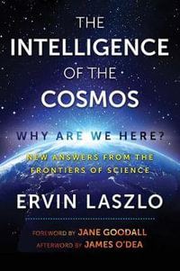 The Intelligence of the Cosmos : Why Are We Here? New Answers from the Frontiers of Science - Ervin Laszlo