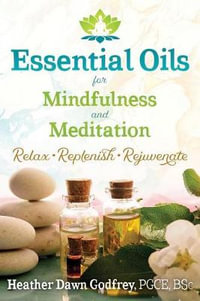 Essential Oils for Mindfulness and Meditation : Relax, Replenish, and Rejuvenate - Heather Dawn Godfrey