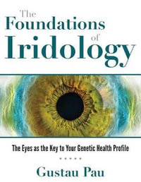 The Foundations of Iridology : The Eyes as the Key to Your Genetic Health Profile - Gustau Pau