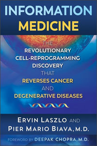 Information Medicine : The Revolutionary Cell-Reprogramming Discovery that Reverses Cancer and Degenerative Diseases - Ervin Laszlo