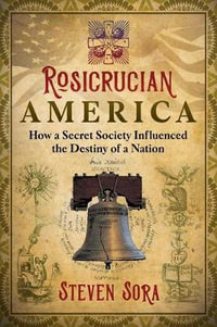 Rosicrucian America : How a Secret Society Influenced the Destiny of a Nation - Steven Sora