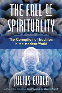 The Fall of Spirituality : The Corruption of Tradition in the Modern World - Julius Evola