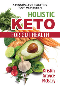 Holistic Keto for Gut Health : A Program for Resetting Your Metabolism - Kristin Grayce McGary