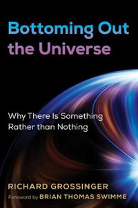 Bottoming Out the Universe : Why There Is Something Rather than Nothing - Richard Grossinger