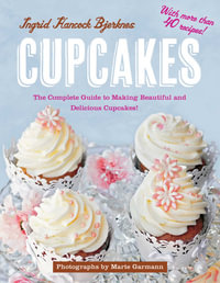 Cupcakes : The Complete Guide to Making Beautiful and Delicious Cupcakes - Ingrid Hancock Bjerknes
