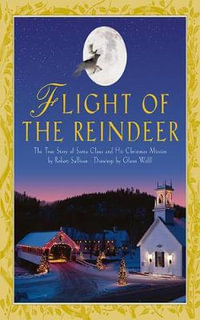 Flight of the Reindeer : The True Story of Santa Claus and His Christmas Mission - Robert Sullivan