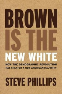 Brown Is the New White : How the Demographic Revolution Has Created a New American Majority - Steve Phillips