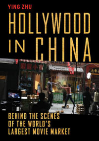 Hollywood in China : Behind the Scenes of the World's Largest Movie Market - Ying Zhu