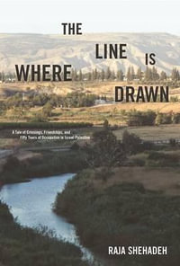 Where the Line Is Drawn : A Tale of Crossings, Friendships, and Fifty Years of Occupation in Israel-Palestine - Raja Shehadeh