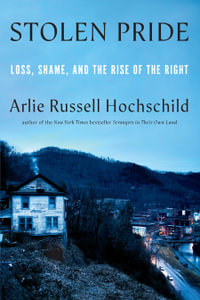 Stolen Pride : Loss, Shame, and the Rise of the Right - Arlie Russell Hochschild