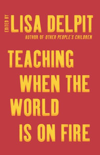 Teaching When the World Is on Fire : Authentic Classroom Advice, from Climate Justice to Black Lives Matter - Lisa Delpit