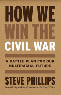 How We Win the Civil War : How the Demographic Revolution Has Created a New American Majority - Steve Phillips