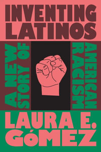 Inventing Latinos : A New Story of American Racism - Laura E. Gmez