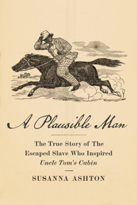 A Plausible Man : The True Story of the Escaped Slave Who Inspired Uncle Tom's Cabin - Susanna Ashton