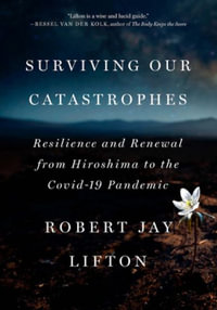 Surviving Our Catastrophes : Resilience and Renewal from Hiroshima to the COVID-19 Pandemic - Robert Jay Lifton