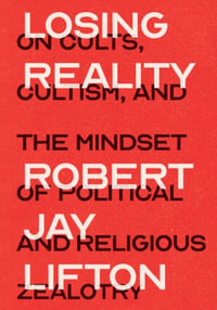 Losing Reality : On Cults, Cultism, and the Mindset of Political and Religious Zealotry - Robert Jay Lifton