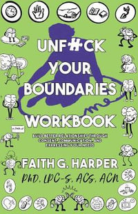 Unfuck Your Boundaries Workbook : Build Better Relationships Through Consent, Communication, and Expressing Your Needs - Faith G. Harper