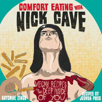 Comfort Eating with Nick Cave : Vegan Recipes to Get Deep Inside of You - Automne Zingg