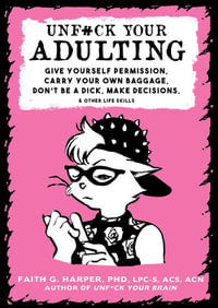 Unfuck Your Adulting : Give Yourself Permission, Carry Your Own Baggage, Don't Be a Dick, Make Decisions, & Other Life Skills - Faith G. Harper