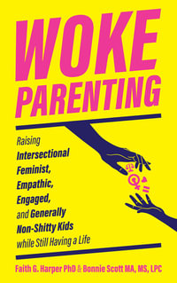 Woke Parenting : Raising Intersectional Feminist, Empathic, Engaged, and Generally Non-Shitty Kids While Still Having A Life - Faith G. Harper