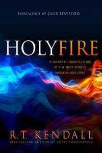 Holy Fire : A Balanced, Biblical Look at the Holy Spirit's Work in Our Lives - R T Kendall