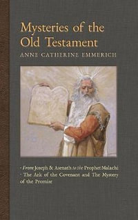 Mysteries of the Old Testament : From Joseph and Asenath to the Prophet Malachi & The Ark of the Covenant and The Mystery of the Promise - Anne Catherine Emmerich