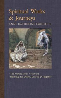 Spiritual Works & Journeys : The Nuptial House, Vineyard, Sufferings for Others, the Church, and the Neighbor - Anne Catherine Emmerich