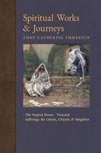 Spiritual Works & Journeys : The Nuptial House, Vineyard, Sufferings for Others, the Church, and the Neighbor - Anne Catherine Emmerich