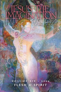 Jesus the Imagination : A Journal of Spiritual Revolution: Flesh and Spirit (Volume Six, 2022) - Michael Martin