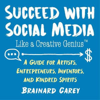 Succeed with Social Media Like a Creative Genius : A Guide for Artists, Entrepreneurs, Inventors, and Kindred Spirits - Brainard Carey