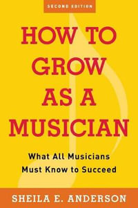 How to Grow as a Musician : What All Musicians Must Know to Succeed - Sheila E. Anderson