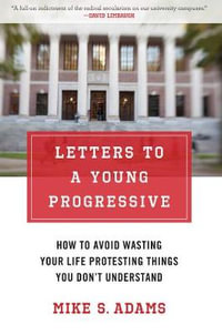 Letters to a Young Progressive : How to Avoid Wasting Your Life Protesting Things You Don't Understand - Mike S. Adams