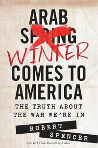 Arab Winter Comes to America : The Truth About the War We're In - Robert Spencer