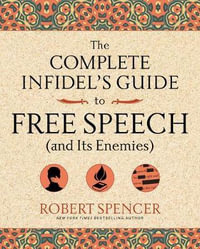 The Complete Infidel's Guide to Free Speech (and Its Enemies) : Complete Infidel's Guides - Robert Spencer