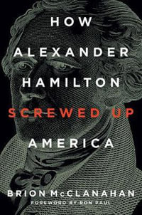 How Alexander Hamilton Screwed Up America - Brion McClanahan