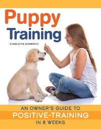 Puppy Training, Revised Edition : An Owner's Guide to Positive Training in 8 Weeks - Charlotte Schwartz