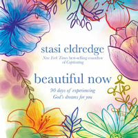 Beautiful Now : 90 Days of Experiencing God's Dreams for You - Stasi Eldredge