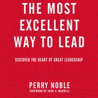 The Most Excellent Way to Lead : Discover the Heart of Great Leadership - Perry Noble