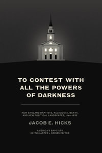 To Contest with All the Powers of Darkness : New England Baptists, Religious Liberty, and New Political Landscapes, 1740-1833 - Jacob E. Hicks