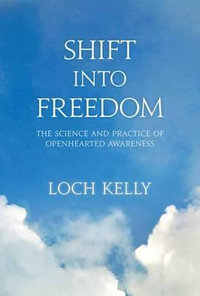 Shift into Freedom : The Science and Practice of Open-Hearted Awareness - Loch Kelly