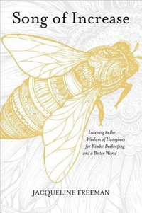 Song of Increase : Listening to the Wisdom of Honeybees for Kinder Beekeeping and a Better World - Jacqueline Freeman